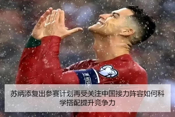 苏炳添复出参赛计划再受关注中国接力阵容如何科学搭配提升竞争力