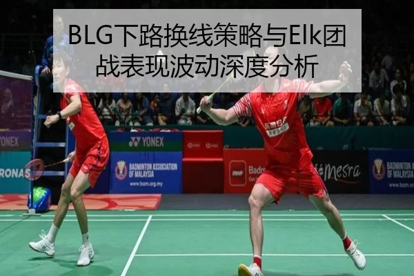 BLG下路换线策略与Elk团战表现波动深度分析