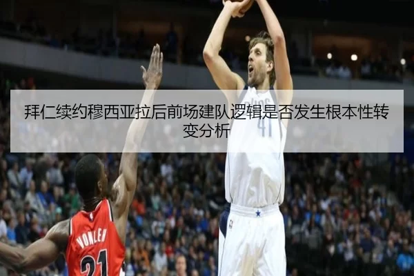 拜仁续约穆西亚拉后前场建队逻辑是否发生根本性转变分析