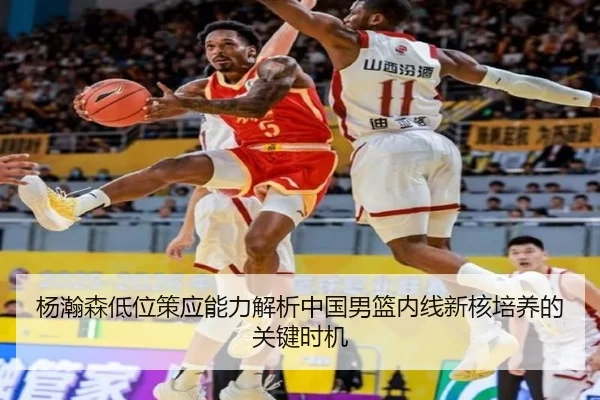 杨瀚森低位策应能力解析中国男篮内线新核培养的关键时机